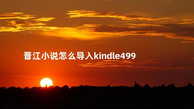 晋江小说怎么导入kindle499 晋江小说是正版吗